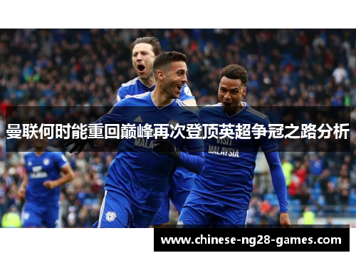 曼联何时能重回巅峰再次登顶英超争冠之路分析