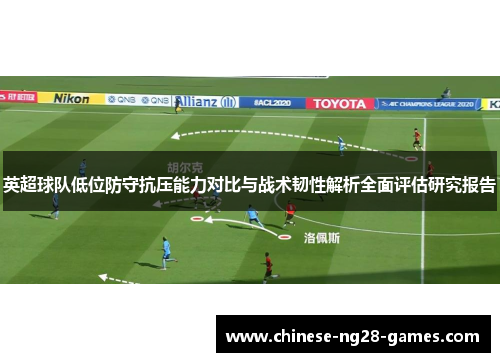 英超球队低位防守抗压能力对比与战术韧性解析全面评估研究报告